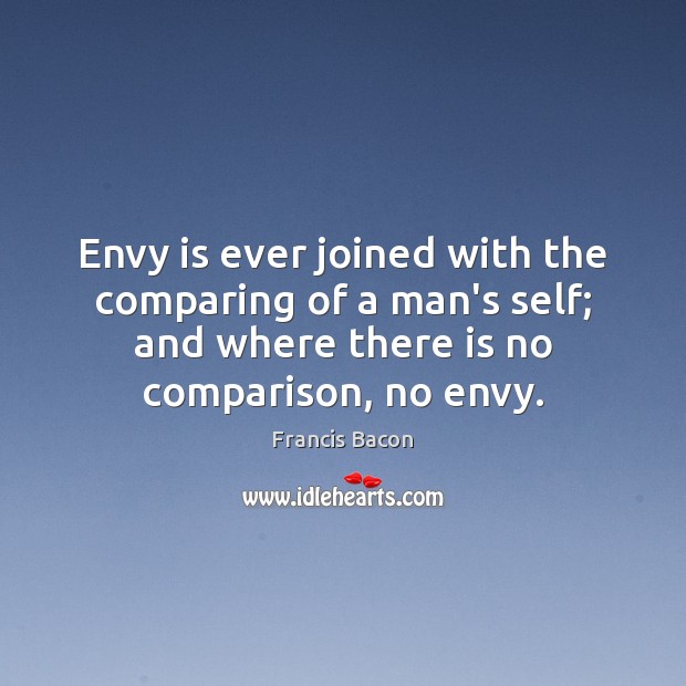Envy is ever joined with the comparing of a man’s self; and Francis Bacon Picture Quote
