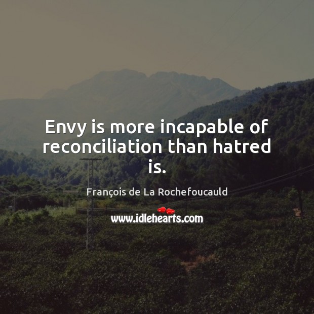 Envy is more incapable of reconciliation than hatred is. Envy Quotes Image