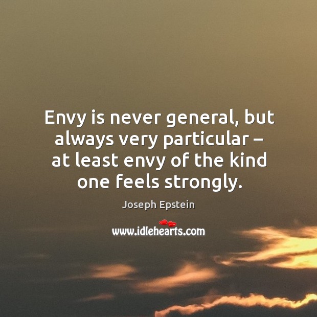 Envy is never general, but always very particular – at least envy of the kind one feels strongly. Joseph Epstein Picture Quote