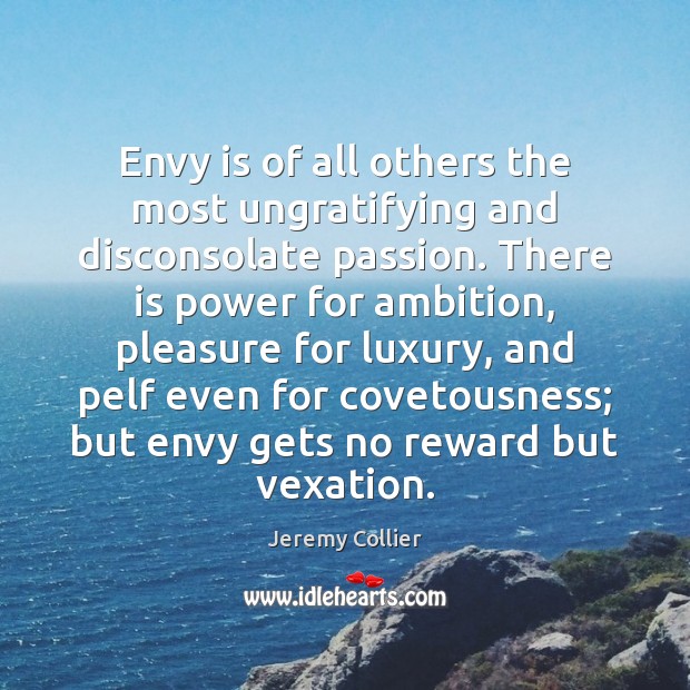 Envy is of all others the most ungratifying and disconsolate passion. There Envy Quotes Image