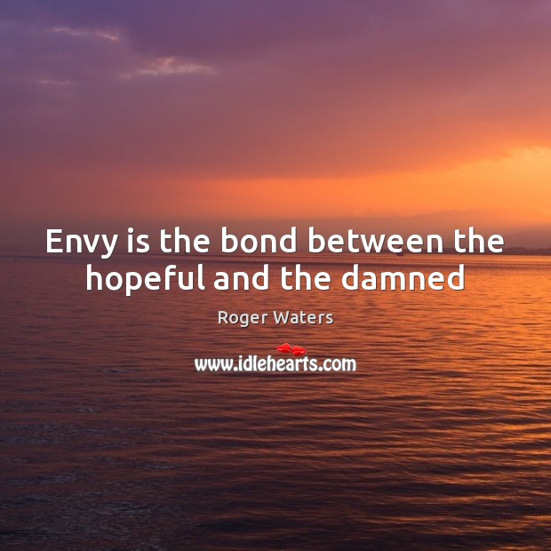 Envy is the bond between the hopeful and the damned Roger Waters Picture Quote