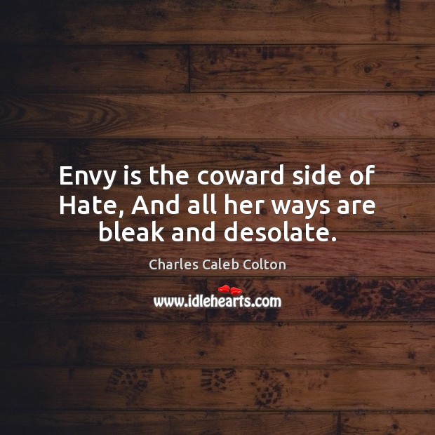 Envy is the coward side of Hate, And all her ways are bleak and desolate. Envy Quotes Image
