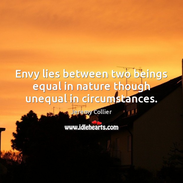 Envy lies between two beings equal in nature though unequal in circumstances. Jeremy Collier Picture Quote