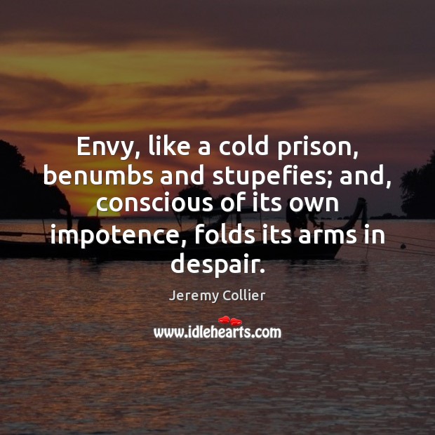 Envy, like a cold prison, benumbs and stupefies; and, conscious of its Jeremy Collier Picture Quote