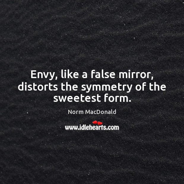 Envy, like a false mirror, distorts the symmetry of the sweetest form. Image