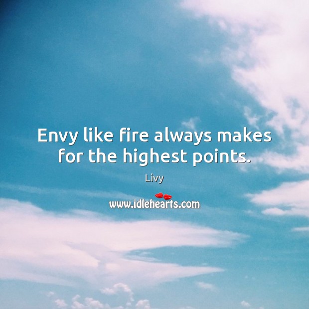 Envy like fire always makes for the highest points. Livy Picture Quote
