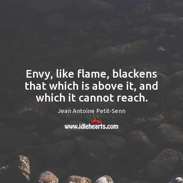 Envy, like flame, blackens that which is above it, and which it cannot reach. Jean Antoine Petit-Senn Picture Quote