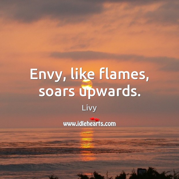 Envy, like flames, soars upwards. Livy Picture Quote