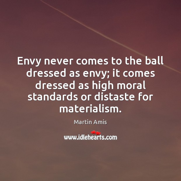 Envy never comes to the ball dressed as envy; it comes dressed Martin Amis Picture Quote