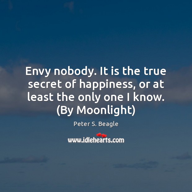 Envy nobody. It is the true secret of happiness, or at least Peter S. Beagle Picture Quote