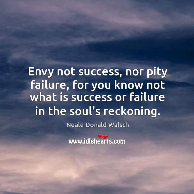 Envy not success, nor pity failure, for you know not what is Image
