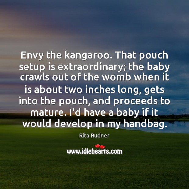 Envy the kangaroo. That pouch setup is extraordinary; the baby crawls out Rita Rudner Picture Quote