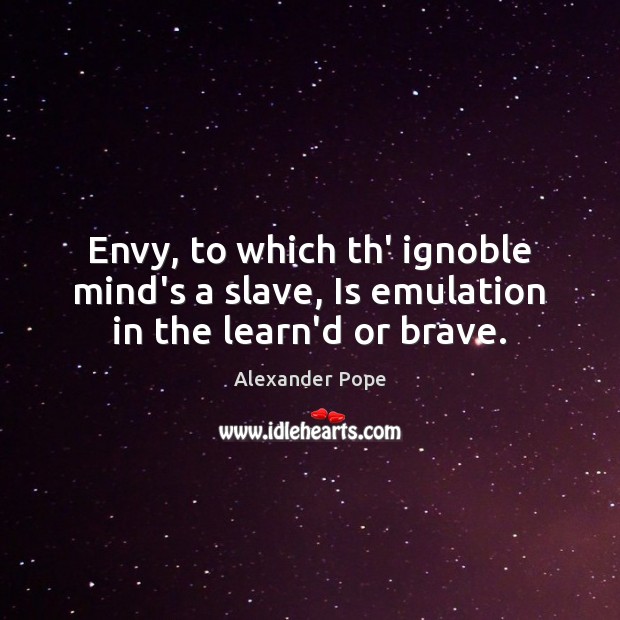 Envy, to which th’ ignoble mind’s a slave, Is emulation in the learn’d or brave. Alexander Pope Picture Quote