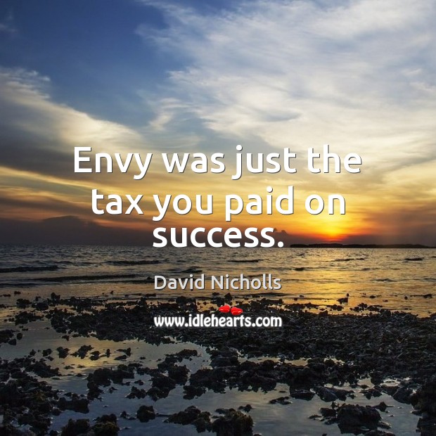 Envy was just the tax you paid on success. David Nicholls Picture Quote