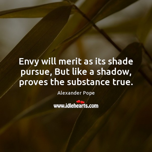 Envy will merit as its shade pursue, But like a shadow, proves the substance true. Alexander Pope Picture Quote