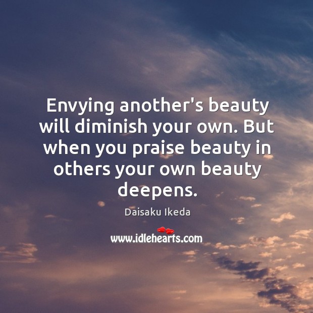 Envying another’s beauty will diminish your own. But when you praise beauty Daisaku Ikeda Picture Quote