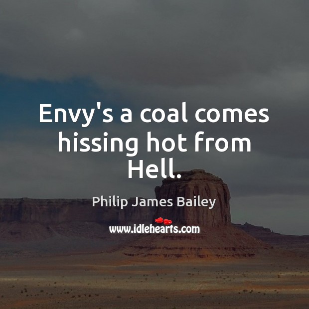 Envy’s a coal comes hissing hot from Hell. Philip James Bailey Picture Quote
