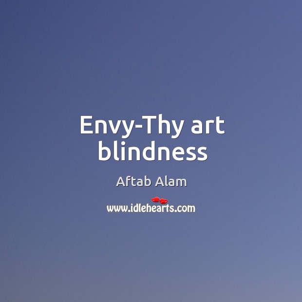 Envy-Thy art blindness Aftab Alam Picture Quote