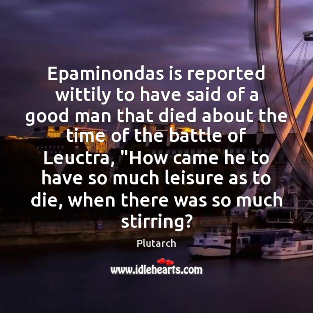 Epaminondas is reported wittily to have said of a good man that Image