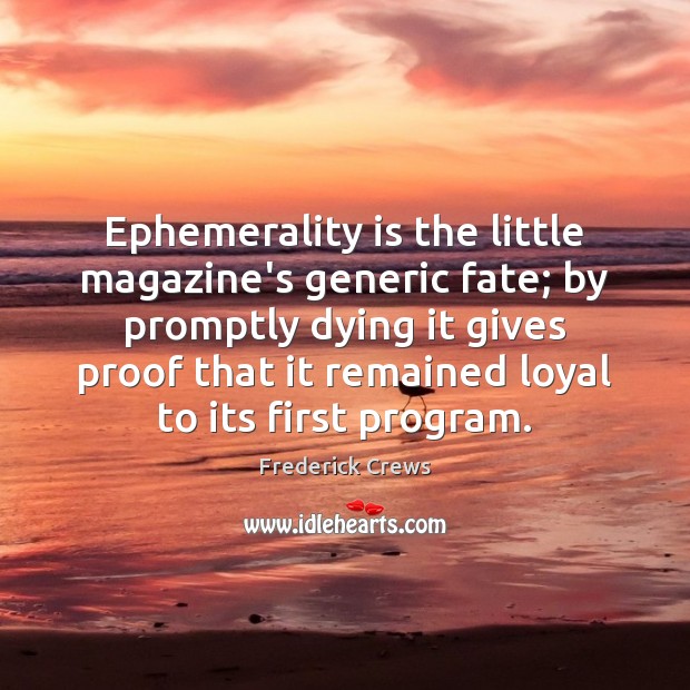Ephemerality is the little magazine’s generic fate; by promptly dying it gives Frederick Crews Picture Quote
