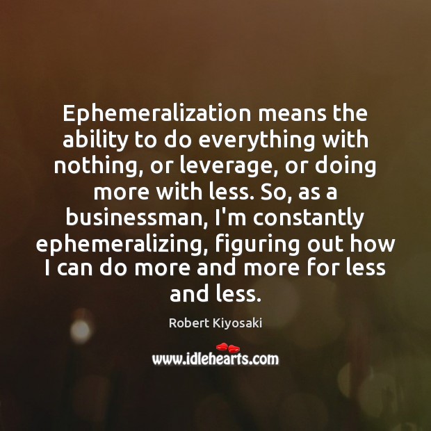Ephemeralization means the ability to do everything with nothing, or leverage, or Robert Kiyosaki Picture Quote