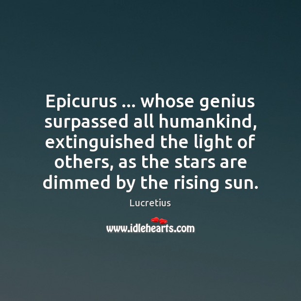 Epicurus … whose genius surpassed all humankind, extinguished the light of others, as Lucretius Picture Quote