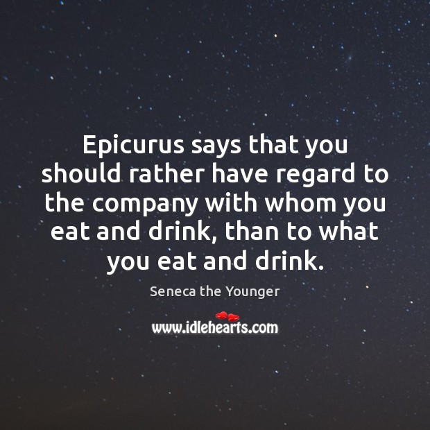 Epicurus says that you should rather have regard to the company with Seneca the Younger Picture Quote