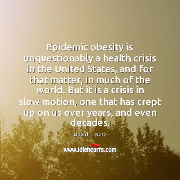 Epidemic obesity is unquestionably a health crisis in the United States, and David L. Katz Picture Quote