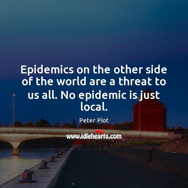 Epidemics on the other side of the world are a threat to Peter Piot Picture Quote
