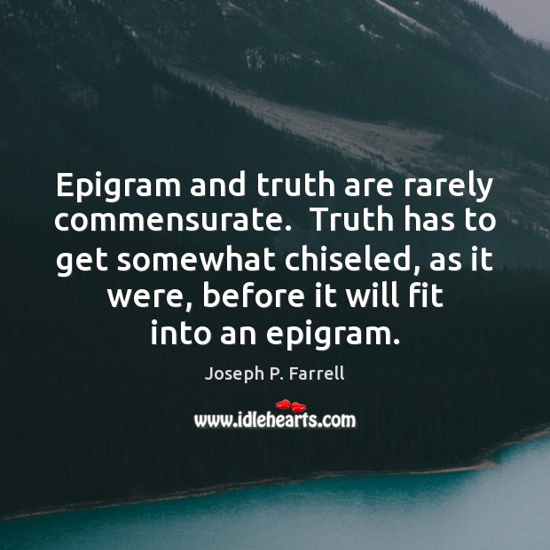 Epigram and truth are rarely commensurate.  Truth has to get somewhat chiseled, Joseph P. Farrell Picture Quote