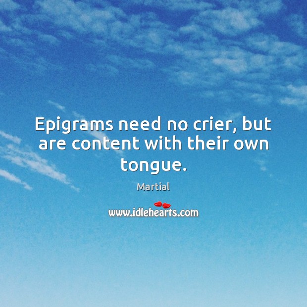 Epigrams need no crier, but are content with their own tongue. Martial Picture Quote