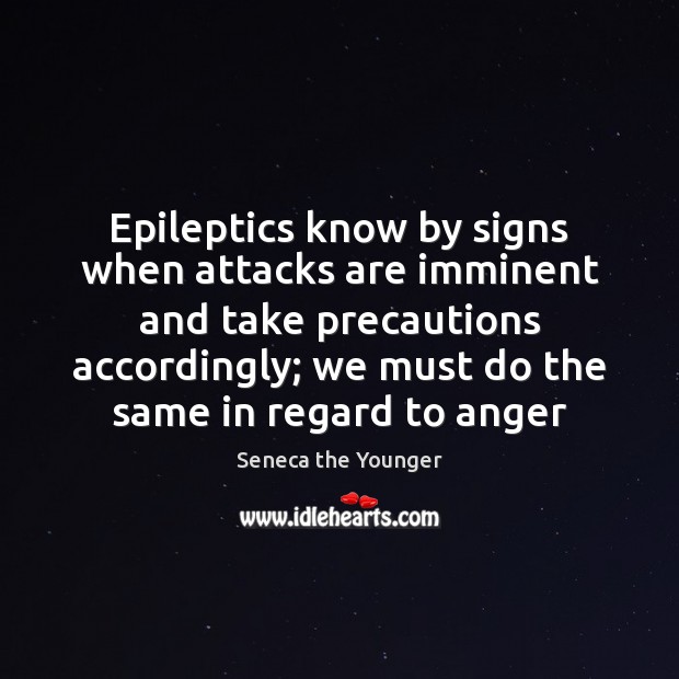 Epileptics know by signs when attacks are imminent and take precautions accordingly; Seneca the Younger Picture Quote