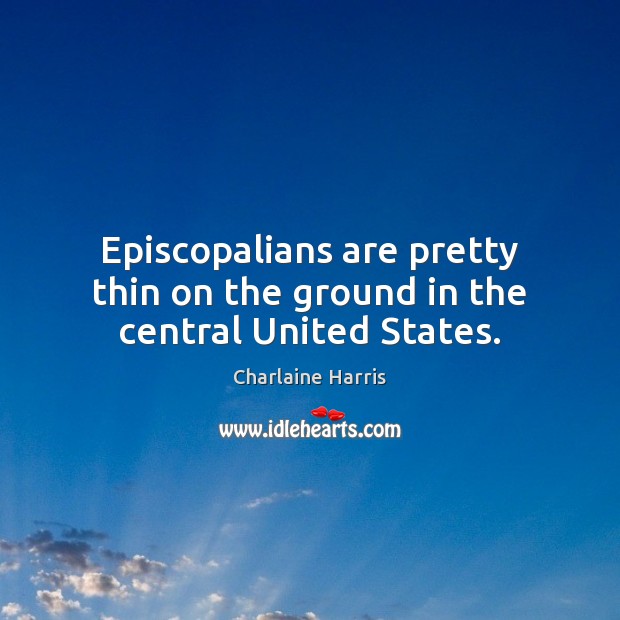 Episcopalians are pretty thin on the ground in the central United States. Charlaine Harris Picture Quote