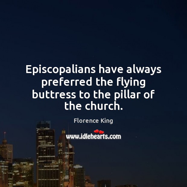 Episcopalians have always preferred the flying buttress to the pillar of the church. Florence King Picture Quote
