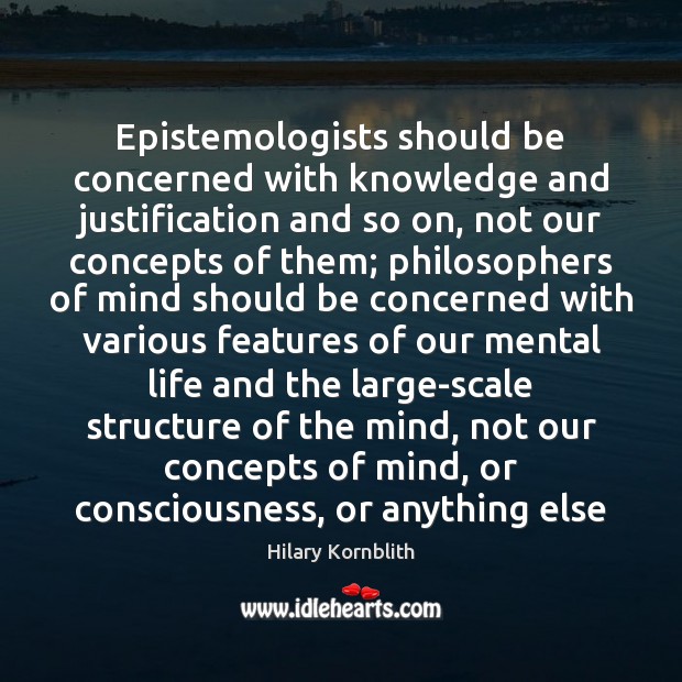 Epistemologists should be concerned with knowledge and justification and so on, not Hilary Kornblith Picture Quote