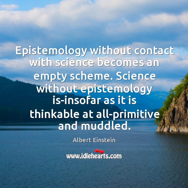 Epistemology without contact with science becomes an empty scheme. Science without epistemology Image