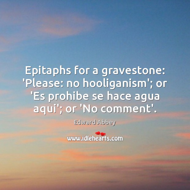 Epitaphs for a gravestone: ‘Please: no hooliganism’; or ‘Es prohibe se hace Edward Abbey Picture Quote