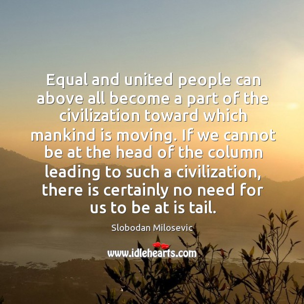 Equal and united people can above all become a part of the civilization toward which mankind is moving. Slobodan Milosevic Picture Quote
