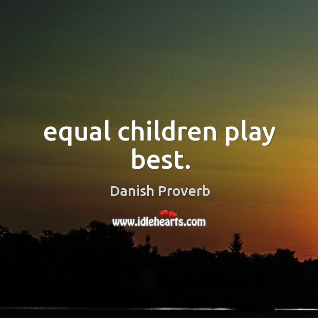 Equal children play best. Danish Proverbs Image