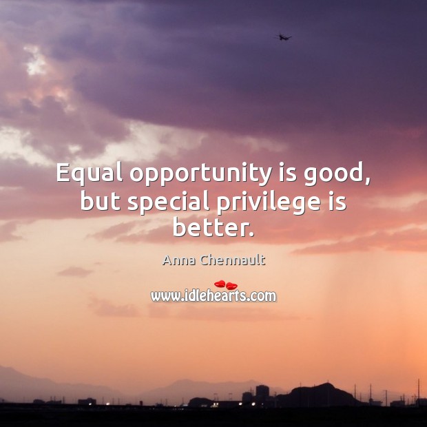 Equal opportunity is good, but special privilege is better. Anna Chennault Picture Quote