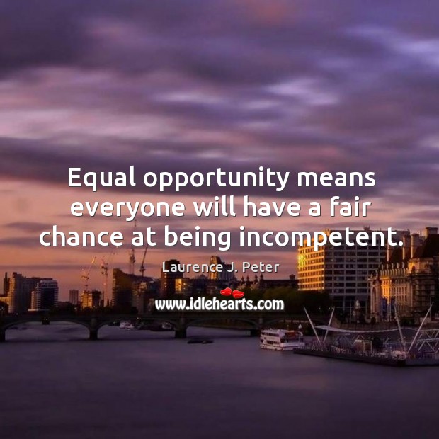 Equal opportunity means everyone will have a fair chance at being incompetent. Laurence J. Peter Picture Quote