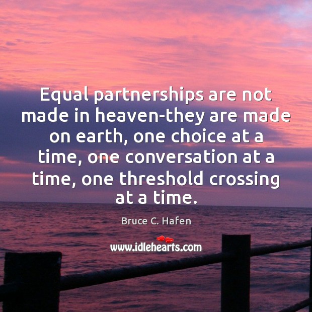 Equal partnerships are not made in heaven-they are made on earth, one Bruce C. Hafen Picture Quote