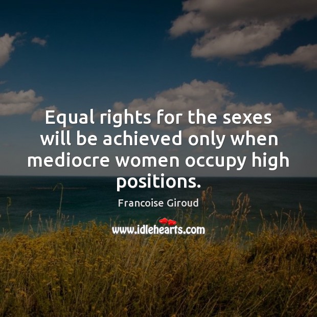 Equal rights for the sexes will be achieved only when mediocre women Image