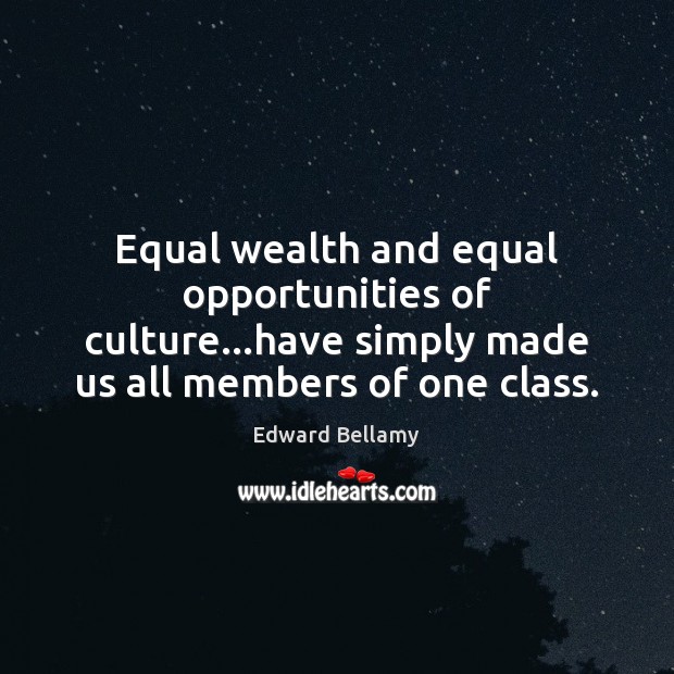 Equal wealth and equal opportunities of culture…have simply made us all Image