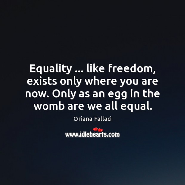 Equality … like freedom, exists only where you are now. Only as an Oriana Fallaci Picture Quote