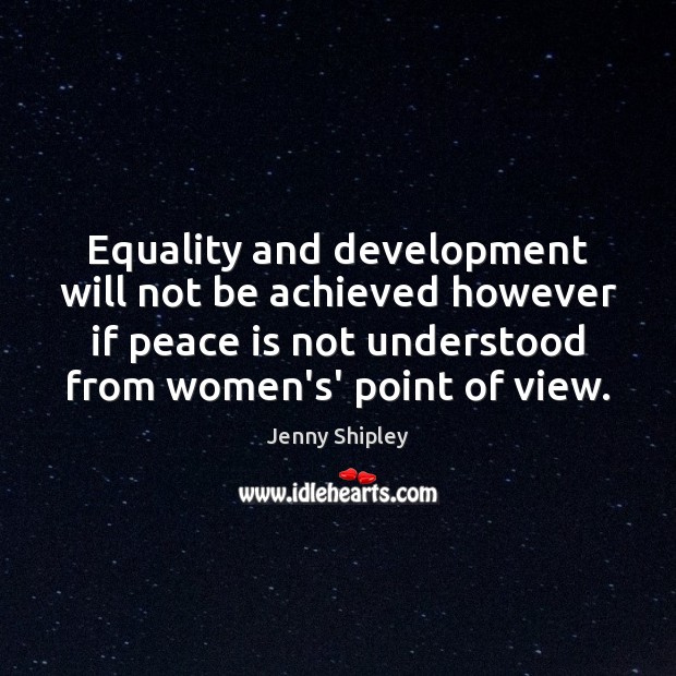 Equality and development will not be achieved however if peace is not Jenny Shipley Picture Quote