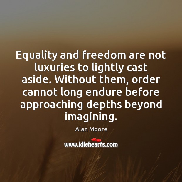 Equality and freedom are not luxuries to lightly cast aside. Without them, Alan Moore Picture Quote
