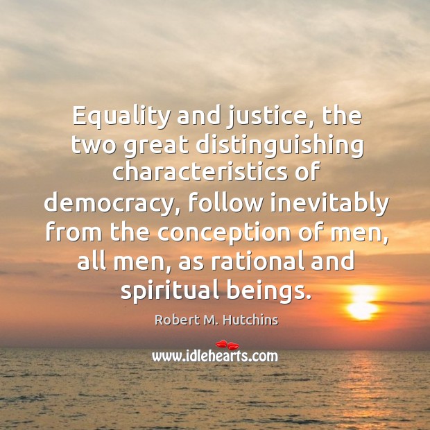 Equality and justice, the two great distinguishing characteristics of democracy, follow inevitably Robert M. Hutchins Picture Quote