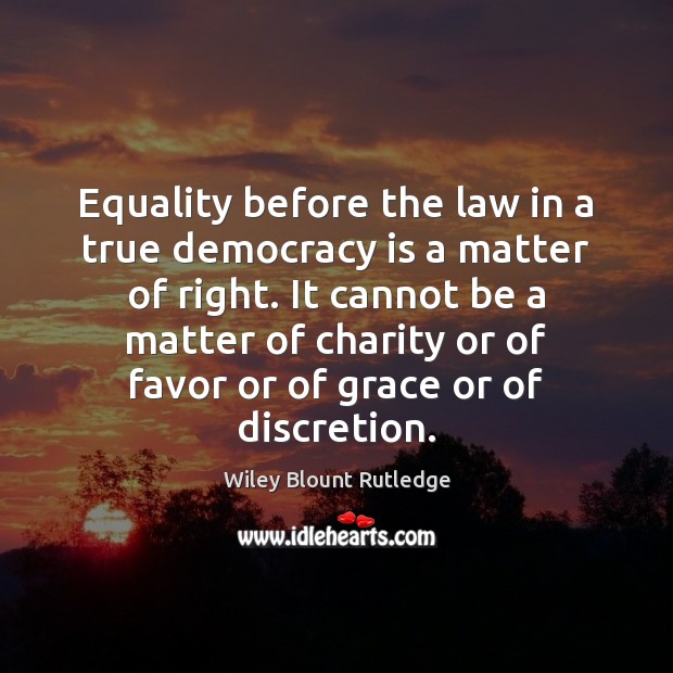 Equality before the law in a true democracy is a matter of Wiley Blount Rutledge Picture Quote