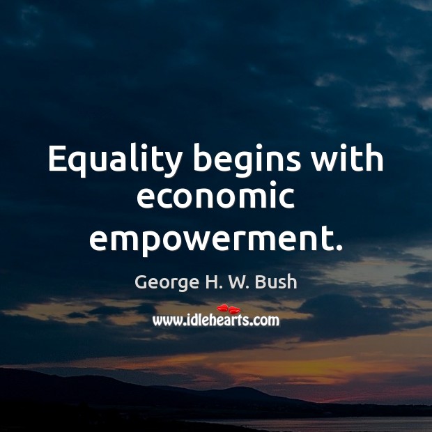 Equality begins with economic empowerment. George H. W. Bush Picture Quote